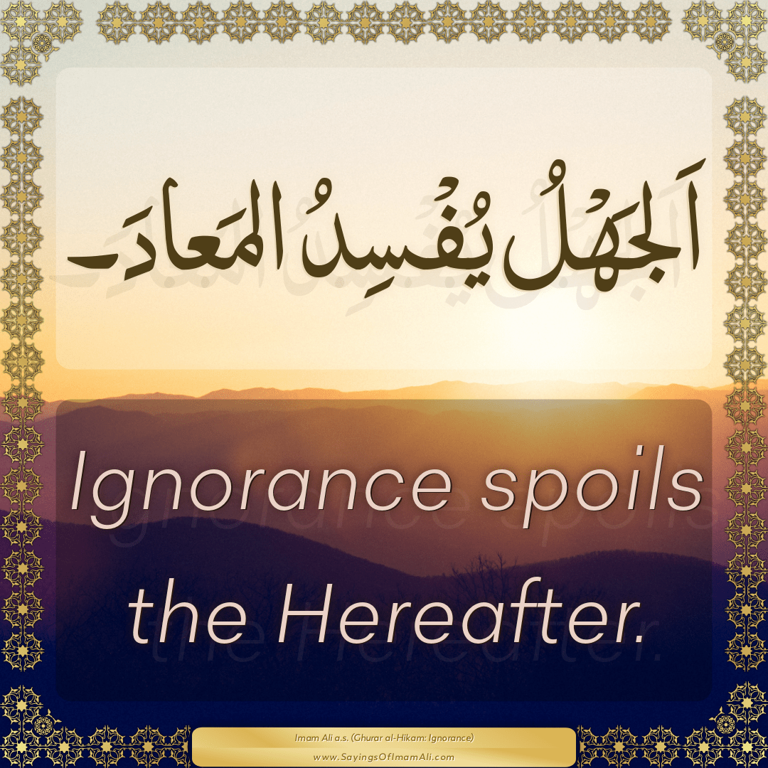 Ignorance spoils the Hereafter.